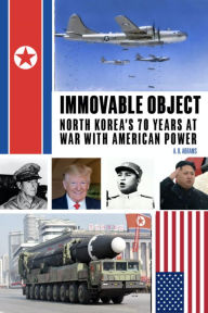 Title: Immovable Object: North Korea's 70 Years At War with American Power, Author: A. B. Abrams