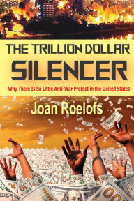 Title: The Trillion Dollar Silencer: Why There Is So Little Anti-War Protest in the United States, Author: Joan Roelofs