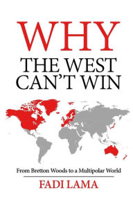 Title: Why the West Can't Win: From Bretton Woods to a Multipolar World, Author: Fadi Lama