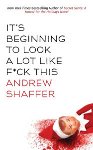 Title: It's Beginning to Look a Lot Like F*ck This: A Humorous Holiday Anthology, Author: Andrew Shaffer