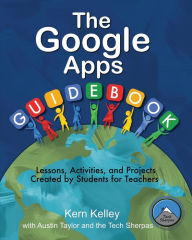 Title: The Google Apps Guidebook: Lesson, Activities and Projects Created by Students for Teachers, Author: Kern Kelly
