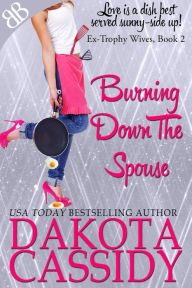 Title: Burning Down the Spouse, Author: Dakota Cassidy