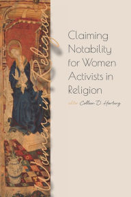 Title: Claiming Notability for Women Activists in Religion, Author: Colleen D Hartung