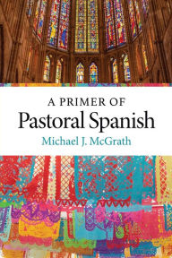 Title: A Primer of Pastoral Spanish, Author: Michael J. McGrath