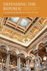 Title: Defending the Republic: Constitutional Morality in a Time of Crisis: Essays in Honor of George W. Carey, Author: Bruce Frohnen