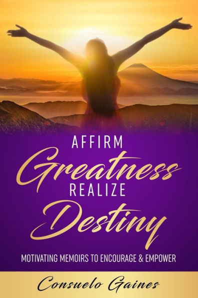 Affirm Greatness Realize Destiny: Motivating Memoir To Encourage & Empower
