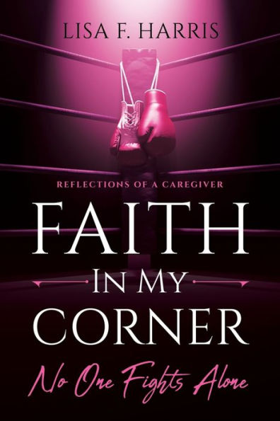 Faith in My Corner No One Fights Alone: Reflections of a Caregiver