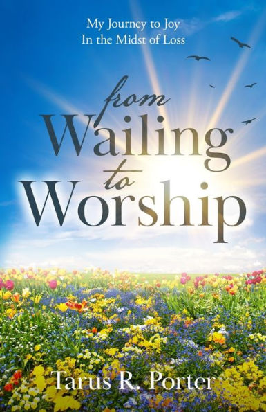 from Wailing to Worship: My Journey to Joy In the Midst of Loss