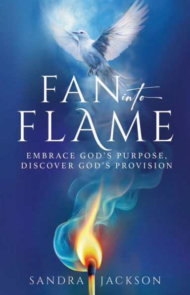 Fan Into Flame: Embrace God's Purpose, Discover God's Provisions