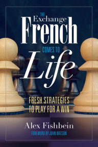 Title: The Exchange French Comes to Life: Fresh Strategies to Play for a Win, Author: Alex Fishbein