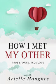 Title: How I Met My Other: True Stories, True Love: True Stories, True Love, Author: Arielle Haughee