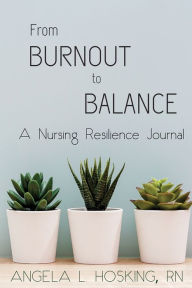 Title: From Burnout to Balance: A Nursing Resilience Journal, Author: Angela L Hosking