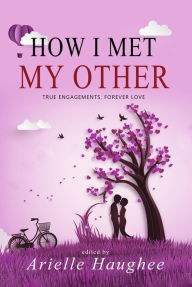 Title: How I Met My Other: True Engagements, Forever Love: True Engagements, Forever Love, Author: Arielle Haughee