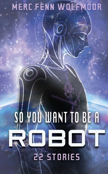 So You Want To Be A Robot: 22 Stories