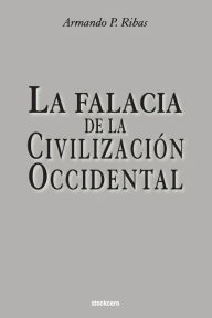 Title: La Falacia de la Civilización Occidental, Author: Armando P Ribas