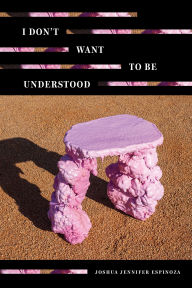 Title: I Don't Want To Be Understood, Author: Joshua Jennifer Espinoza