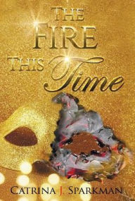 Title: The Fire This Time, Author: Catrina J Sparkman