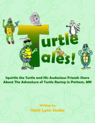 Title: Turtle Tales: Squirtle the Turtle and His Audacious Friends Share About The Adventure of Turtle Racing in Perham, MN, Author: Heidi Lynn Studer