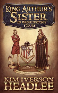 Title: King Arthur's Sister in Washington's Court, Author: Kim Iverson Headlee