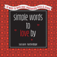 Title: Simple Words To Love by: 50 Ways To Keep Your Relationship Fresh & Strong, Author: Susan Rutledge