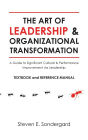 The Art of Leadership and Organizational Transformation: A Guide to Significant Cultural and Performance Improvement via Leadership