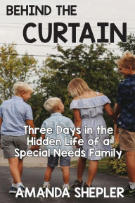 Title: Behind the Curtain: Three Days in the Hidden Life of a Special Needs Family, Author: Amanda Shepler