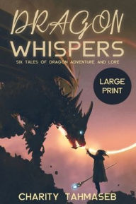 Title: Dragon Whispers: Six Tales of Dragon Adventure and Lore, Author: Charity Tahmaseb