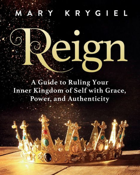 Reign: A Guide to Ruling Your Inner Kingdom of Self with Grace, Power, and Authenticity