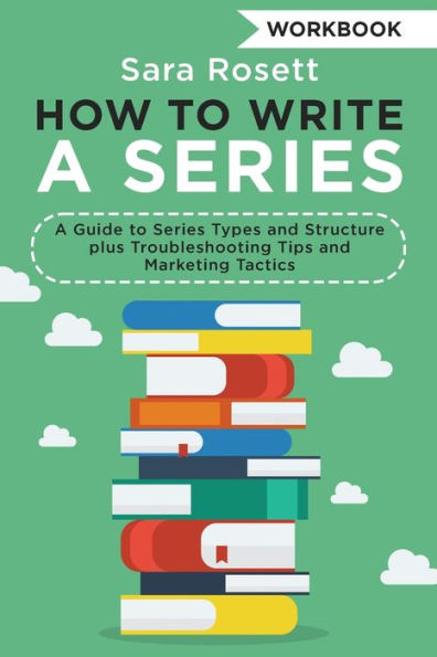 How to Write a Series Workbook: A Guide to Series Types and Structure plus Troubleshooting Tips and Marketing Tactics