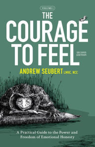 Title: The Courage to Feel: A Practical Guide to the Power and Freedom of Emotional Honesty, Author: Andrew Seubert