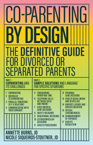 Title: Co-parenting by Design: The Definitive Guide for Divorced or Separated Parents, Author: Annette Burns