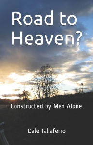 Title: Road to Heaven?: Constructed by Men Alone, Author: Dale Taliaferro