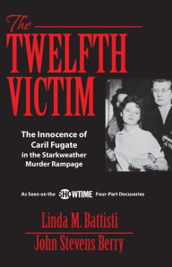 Title: The Twelfth Victim: The Innocence of Caril Fugate in the Starkweather Murder Rampage, Author: John Stevens Berry