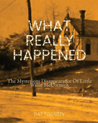Title: What Really Happened: The Mysterious Disappearance of Little Willie McCormick, Author: Pat Fogarty