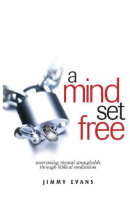 Title: A Mind Set Free: Overcoming Mental Strongholds Through Biblical Meditation, Author: Jimmy Evans