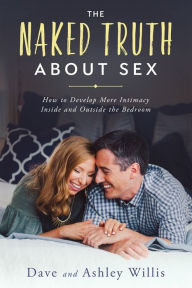 Title: The Naked Truth About Sex: How to Develop More Intimacy Inside and Outside the Bedroom, Author: Dave Willis