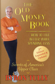 Title: The Old Money Book: How to Live Better While Spending Less: How to Live, Author: Byron Tully