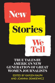 Title: New Stories We Tell: True Tales By America's New Generation of Great Women Journalists, Author: Kaylen Ralph