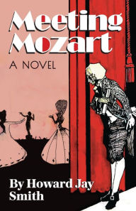 Title: Meeting Mozart: A Novel Drawn From the Secret Diaries of Lorenzo Da Ponte, Author: Howard Jay Smith