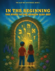 Title: In the Beginning: The Story of the Hebrew Alef-Bet, Author: Sarah Mazor