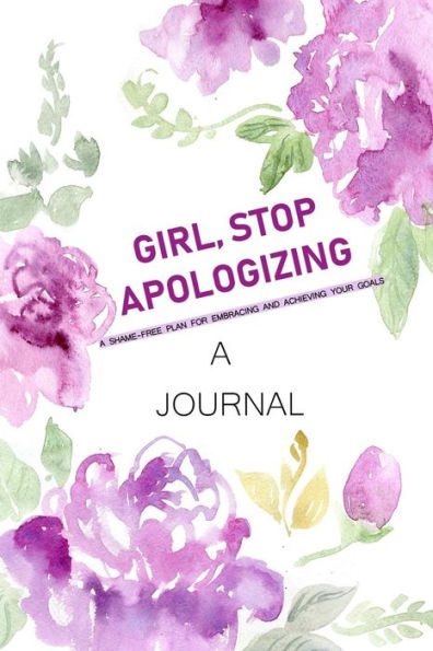 A JOURNAL Girl, Stop Apologizing: A Shame-Free Plan for Embracing and Achieving Your Goals: A Journal to Keep you on Track To Achieve your Goals