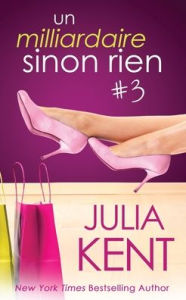 Title: Un milliardaire sinon rien, tome 3, Author: Julia Kent
