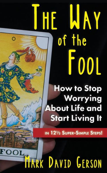the Way of Fool: How to Stop Worrying About Life and Start Living It...in 12½ Super-Simple Steps