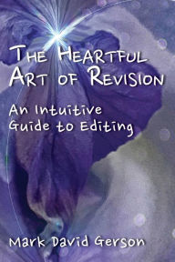 Title: The Heartful Art of Revision: An Intuitive Guide to Editing, Author: Mark David Gerson
