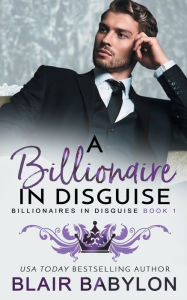 Title: A Billionaire in Disguise: A Royal Billionaire Romance, Author: Blair Babylon