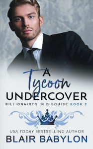 Title: A Tycoon Undercover: A Royal Billionaire Romance, Author: Blair Babylon