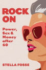 Rock On: Power, Sex & Money after Sixty