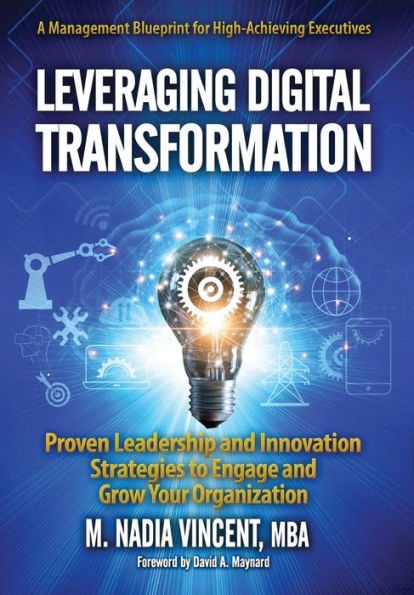 Leveraging Digital Transformation: Proven Leadership and Innovation Strategies to Engage Grow Your Organization