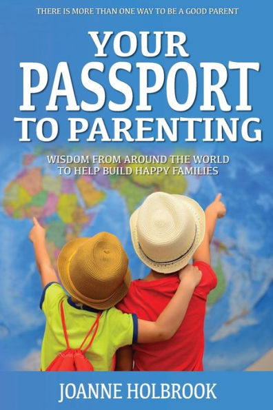Your Passport To Parenting: Wisdom from around the world to help build happy families