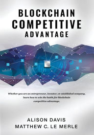 Title: Blockchain Competitive Advantage: Whether you are an entrepreneur, investor, or established company, learn how to win the battle for blockchain competitive advantage., Author: Alison Davis